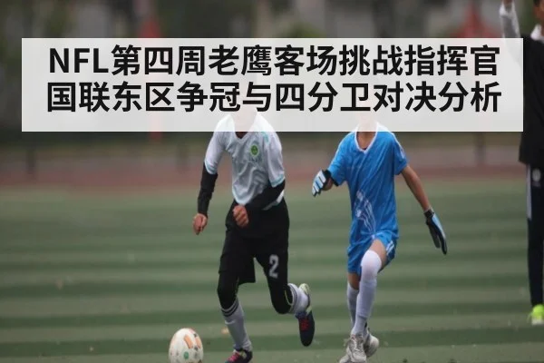 NFL第四周老鹰客场挑战指挥官 国联东区争冠与四分卫对决分析
