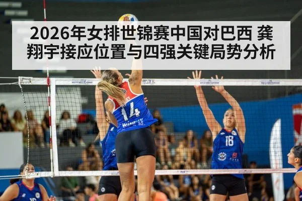 2026年女排世锦赛中国对巴西 龚翔宇接应位置与四强关键局势分析