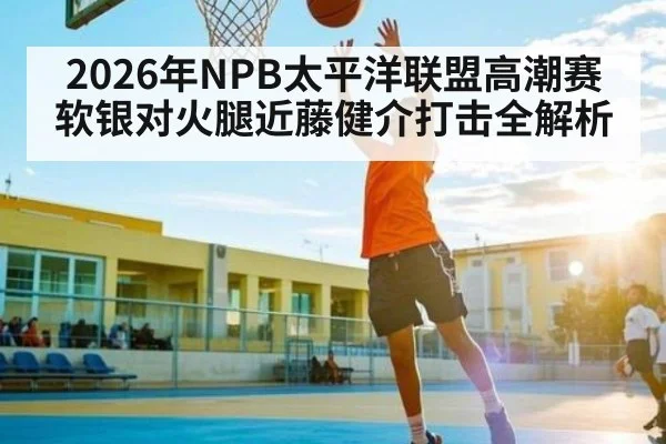 2026年NPB太平洋联盟高潮赛软银对火腿近藤健介打击全解析
